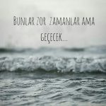 Bunlar zor zamanlar ama geçecek