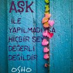 Aşk ile yapılmadıysa hiç bir şey değerli değildir.