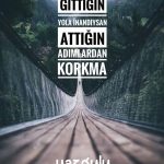 GİTTİĞİN YOLA İNANDIYSAN ATTIĞIN ADIMLARDAN KORKMA…