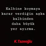 Kalbine koymaya karar verdiğin aşka kalbinden daha büyük yer ayırma.