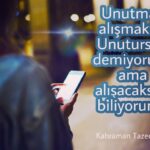Unutmak alışmaktır. Unutursun demiyorum ama alışacaksın biliyorum.