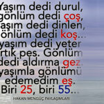 Başım dedi: “-Dinlen…” Gönlüm dedi: “-Koş!”