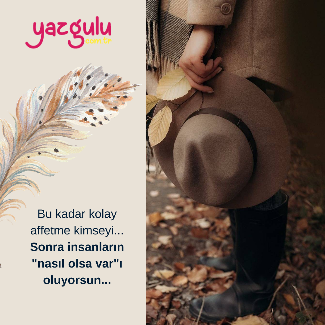 Bu kadar kolay affetme kimseyi...
Sonra insanların "nasıl olsa var"ı oluyorsun...